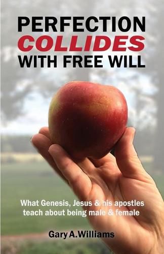 Perfection Collides With Free Will: What Genesis, Jesus & his apostles teach about being male & female