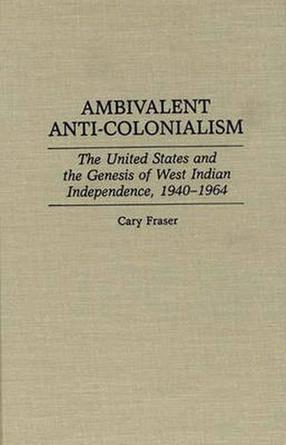 Cover image for Ambivalent Anti-Colonialism: The United States and the Genesis of West Indian Independence, 1940-1964