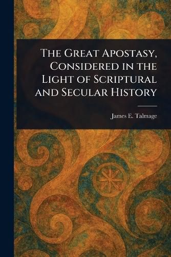 Cover image for The Great Apostasy, Considered in the Light of Scriptural and Secular History