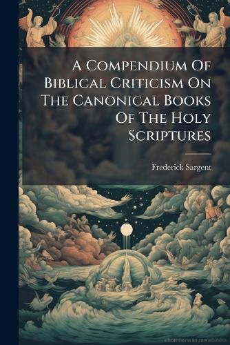 Cover image for A Compendium Of Biblical Criticism On The Canonical Books Of The Holy Scriptures