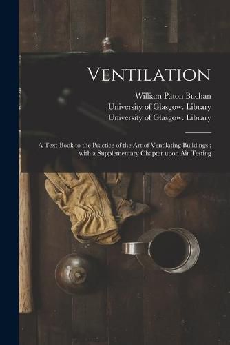 Cover image for Ventilation [electronic Resource]: a Text-book to the Practice of the Art of Ventilating Buildings; With a Supplementary Chapter Upon Air Testing