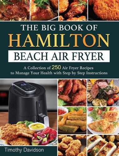 Cover image for The Big Book of Hamilton Beach Air Fryer: A Collection of 250 Air Fryer Recipes to to Manage Your Health with Step by Step Instructions