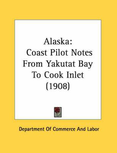 Cover image for Alaska: Coast Pilot Notes from Yakutat Bay to Cook Inlet (1908)