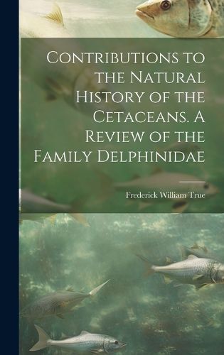 Cover image for Contributions to the Natural History of the Cetaceans. A Review of the Family Delphinidae