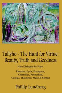 Cover image for Tallyho - The Hunt for Virtue: Beauty, Truth and Goodness: Nine Dialogues by Plato: Phaedrus, Lysis, Protagoras, Charmides, Parmenides, Gorgias, Theaetetus, Meno & Sophist