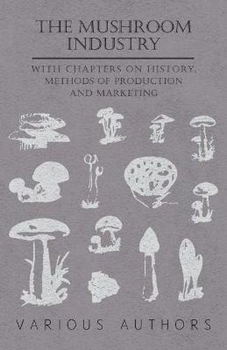 Cover image for The Mushroom Industry - With Chapters on History, Methods of Production and Marketing