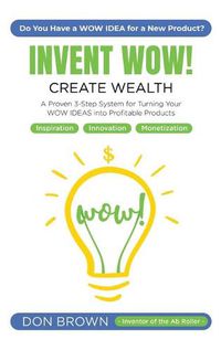 Cover image for Invent WOW: A Proven 3 Step System for Turning Your WOW IDEAS Into Profitable Products