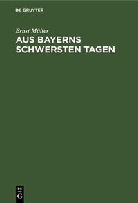 Cover image for Aus Bayerns Schwersten Tagen: Erinnerungen Und Betrachtungen Aus Der Revolutionszeit