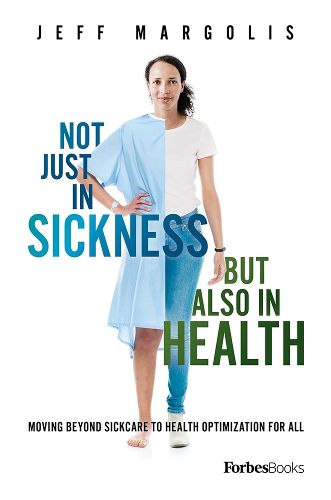 Cover image for Not Just in Sickness But Also in Health: Moving Beyond Sickcare to Health Optimization for All