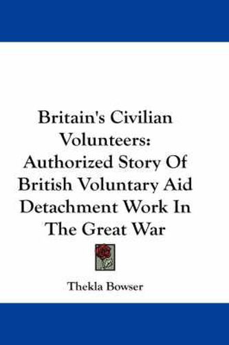 Cover image for Britain's Civilian Volunteers: Authorized Story of British Voluntary Aid Detachment Work in the Great War