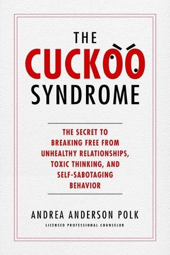 The Cuckoo Syndrome: The Secret to Breaking Free from Unhealthy Relationships, Toxic Thinking, and Self-Sabotaging Behavior