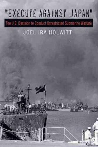 Cover image for Execute Against Japan: The U.S. Decision to Conduct Unrestricted Submarine Warfare