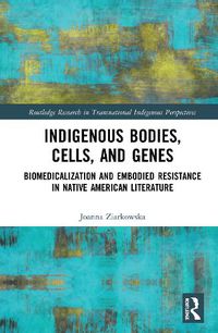 Cover image for Indigenous Bodies, Cells, and Genes: Biomedicalization and Embodied Resistance in Native American Literature