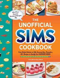 Cover image for The Unofficial Sims Cookbook: From Baked Alaska to Silly Gummy Bear Pancakes, 85+ Recipes to Satisfy the Hunger Need