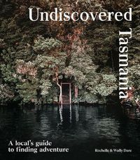 Cover image for Undiscovered Tasmania: A Locals' Guide to Finding Adventure