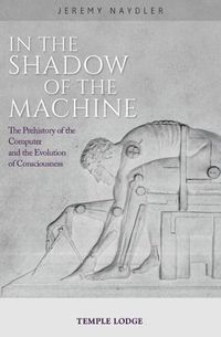 Cover image for In The Shadow of the Machine: The Prehistory of the Computer and the Evolution of Consciousness