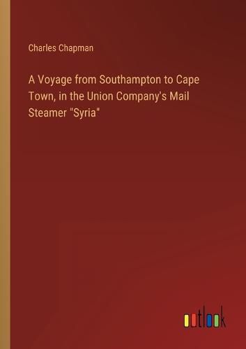Cover image for A Voyage from Southampton to Cape Town, in the Union Company's Mail Steamer "Syria"