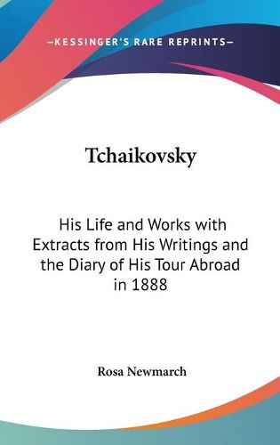 Cover image for Tchaikovsky: His Life and Works with Extracts from His Writings and the Diary of His Tour Abroad in 1888