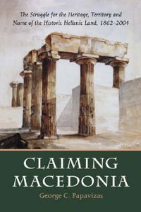 Cover image for Claiming Macedonia: The Struggle for the Heritage, Territory and Name of the Historic Hellenic Land, 1862-2004