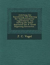 Cover image for Anleitung Zur Einrichtung Und Fuhrung Der Superintendentar-Registraturen: Aus Auftrag Der Schul-Deputation Der K. Preuss. Regierung Entworfen...