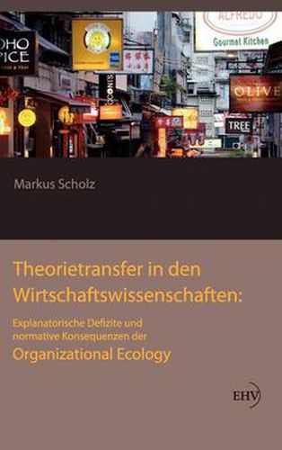 Cover image for Theorietransfer in den Wirtschaftswissenschaften: Explanatorische Defizite und normative Konsequenzen der Organizational Ecology