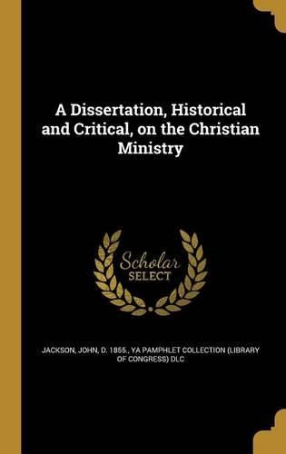 Cover image for A Dissertation, Historical and Critical, on the Christian Ministry