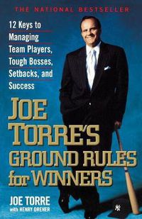 Cover image for Joe Torre's Ground Rules for Winners: 12 Keys to Managing Team Players, Tough Bosses, Setbacks, and Success