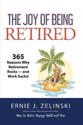 Cover image for The Joy of Being Retired: 365 Reasons Why Retirement Rocks -- And Work Sucks!