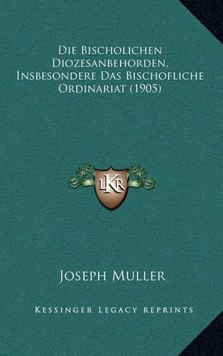 Die Bischolichen Diozesanbehorden, Insbesondere Das Bischofliche Ordinariat (1905)