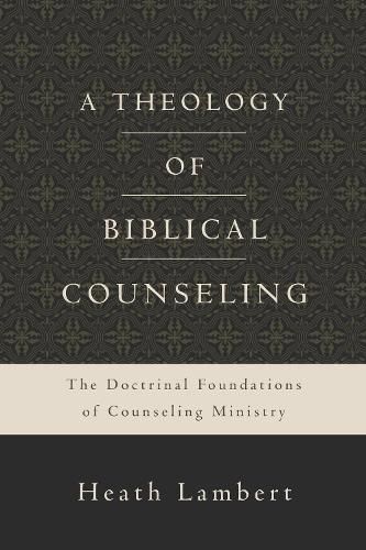 Cover image for A Theology of Biblical Counseling: The Doctrinal Foundations of Counseling Ministry