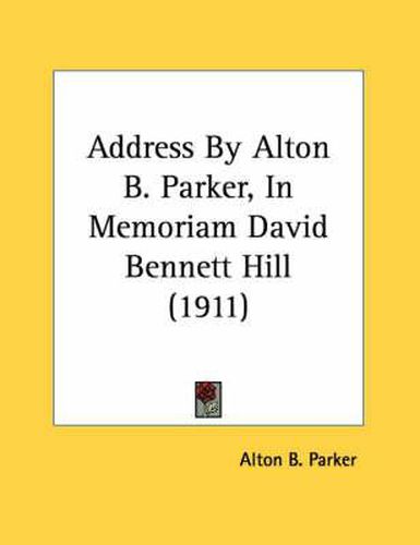 Address by Alton B. Parker, in Memoriam David Bennett Hill (1911)
