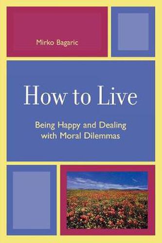 Cover image for How to Live: Being Happy and Dealing with Moral Dilemmas