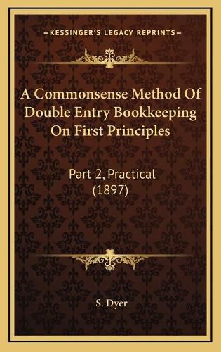 Cover image for A Commonsense Method of Double Entry Bookkeeping on First Principles: Part 2, Practical (1897)