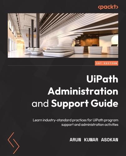 Cover image for UiPath Administration and Support Guide: Learn industry-standard practices for UiPath program support and administration activities