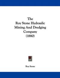 Cover image for The Roy Stone Hydraulic Mining and Dredging Company (1880)