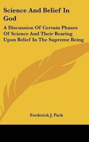 Cover image for Science and Belief in God: A Discussion of Certain Phases of Science and Their Bearing Upon Belief in the Supreme Being