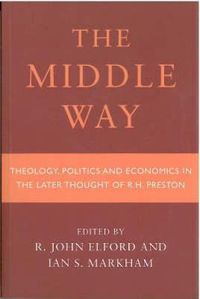 Cover image for Middle Way: Theology, Politics and Economics in the Later Thought of R.H.Preston