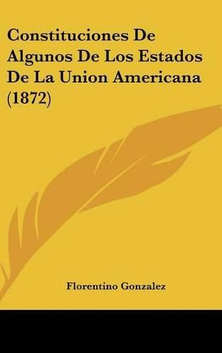 Cover image for Constituciones de Algunos de Los Estados de La Union Americana (1872)