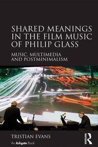 Cover image for Shared Meanings in the Film Music of Philip Glass: Music, Multimedia and Postminimalism