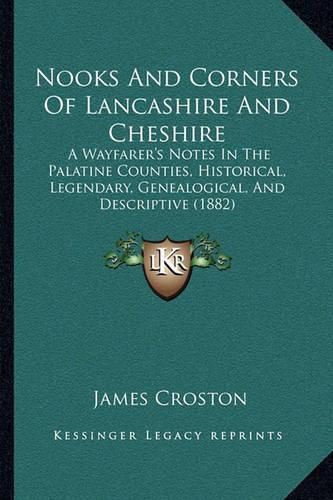 Cover image for Nooks and Corners of Lancashire and Cheshire: A Wayfarer's Notes in the Palatine Counties, Historical, Legendary, Genealogical, and Descriptive (1882)