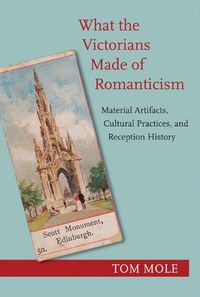 Cover image for What the Victorians Made of Romanticism: Material Artifacts, Cultural Practices, and Reception History