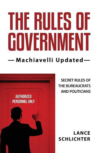 Cover image for The Rules of Government: Machiavelli Updated: Secret Rules of the Bureaucrats and Politicians