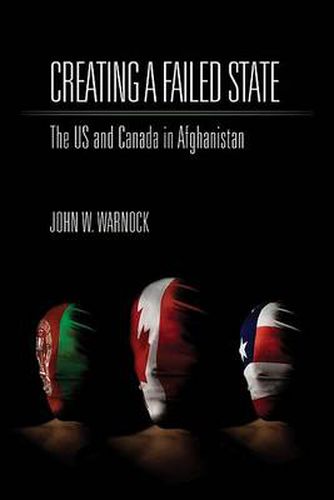 Cover image for Creating a Failed State: The U.S. and Canada in Afghanistan