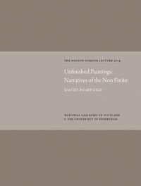 Cover image for Unfinished Paintings: Narratives of the Non-Finito: Watson Gordon Lecture 2014