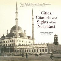 Cover image for Cities, Citadels, and Sights of the Near East: Francis Bedford's Nineteenth-Century Photographs of Egypt, the Levant, and Constantinople