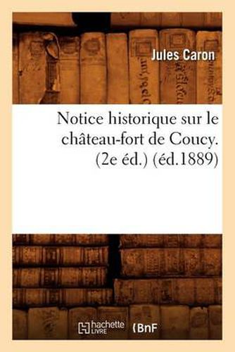 Notice Historique Sur Le Chateau-Fort de Coucy. (2e Ed.) (Ed.1889)