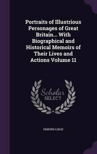 Cover image for Portraits of Illustrious Personages of Great Britain... with Biographical and Historical Memoirs of Their Lives and Actions Volume 11