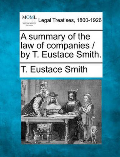 Cover image for A Summary of the Law of Companies / By T. Eustace Smith.