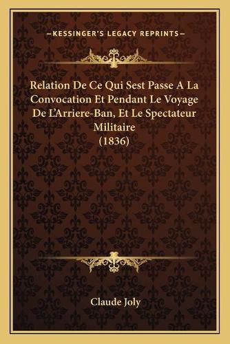 Relation de Ce Qui Sest Passe a la Convocation Et Pendant Le Voyage de L'Arriere-Ban, Et Le Spectateur Militaire (1836)