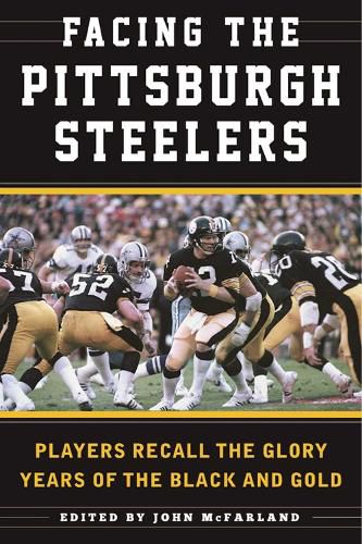 Cover image for Facing the Pittsburgh Steelers: Players Recall the Glory Years of the Black and Gold